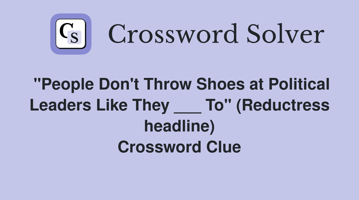 "People Don't Throw Shoes at Political Leaders Like They ___ To